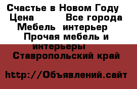 Счастье в Новом Году › Цена ­ 300 - Все города Мебель, интерьер » Прочая мебель и интерьеры   . Ставропольский край